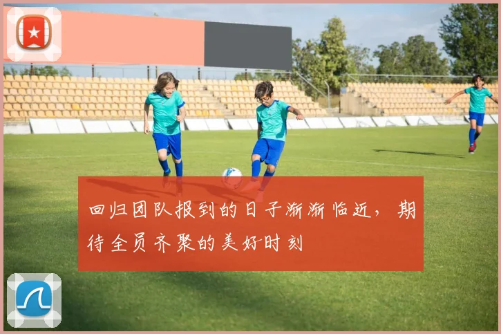 回归团队报到的日子渐渐临近，期待全员齐聚的美好时刻