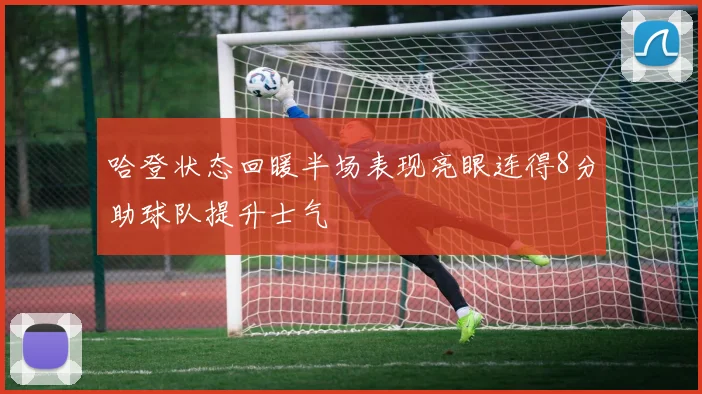 哈登状态回暖半场表现亮眼连得8分助球队提升士气