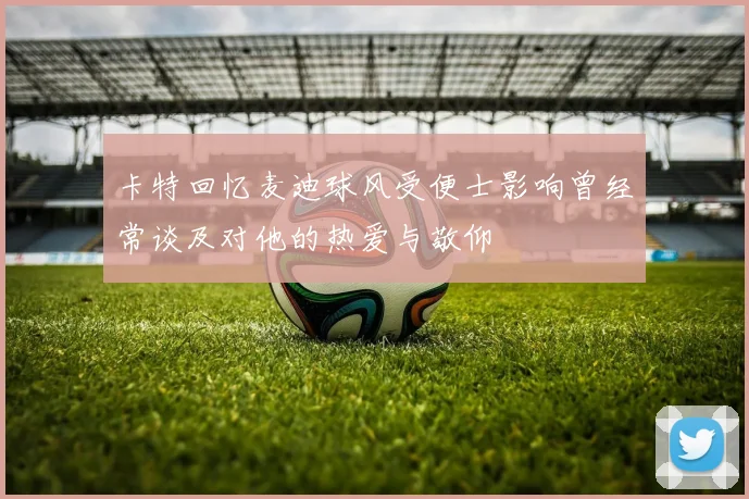 卡特回忆麦迪球风受便士影响曾经常谈及对他的热爱与敬仰