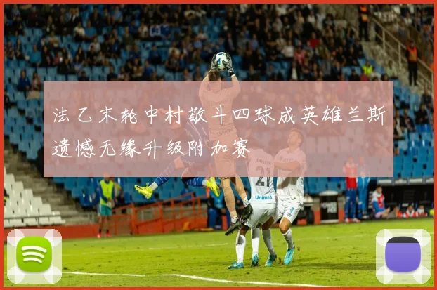 法乙末轮中村敬斗四球成英雄兰斯遗憾无缘升级附加赛