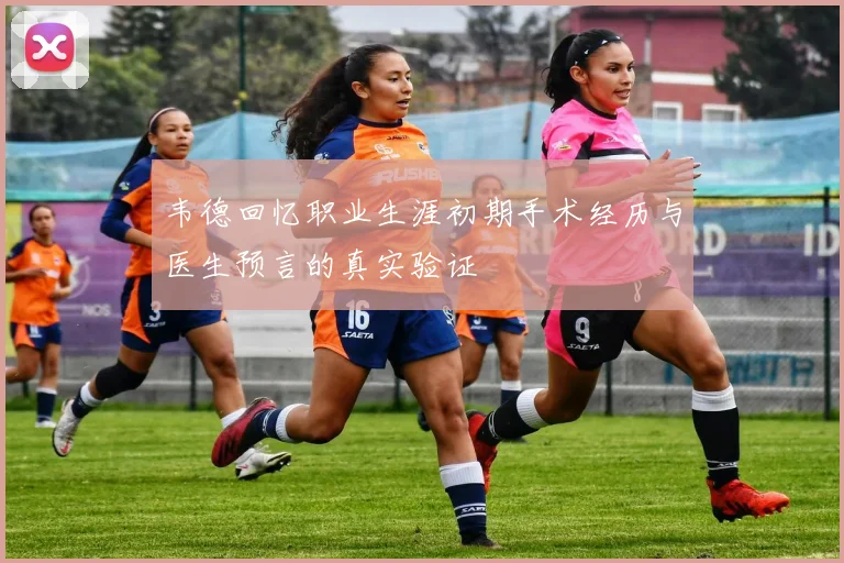 韦德回忆职业生涯初期手术经历与医生预言的真实验证