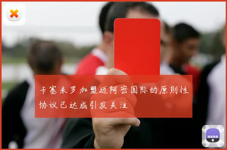 卡塞米罗加盟迈阿密国际的原则性协议已达成引发关注