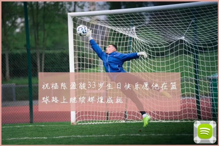 祝福陈盈骏33岁生日快乐愿他在篮球路上继续辉煌成就