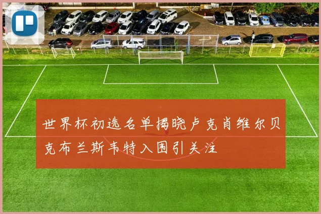 世界杯初选名单揭晓卢克肖维尔贝克布兰斯韦特入围引关注