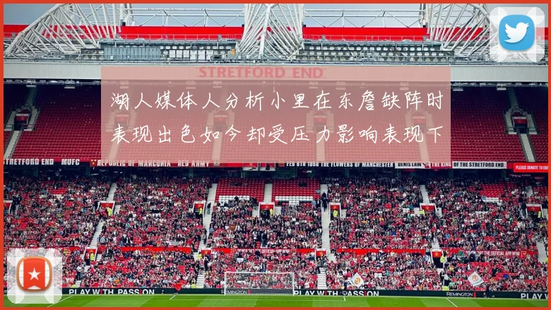 湖人媒体人分析小里在东詹缺阵时表现出色如今却受压力影响表现下滑