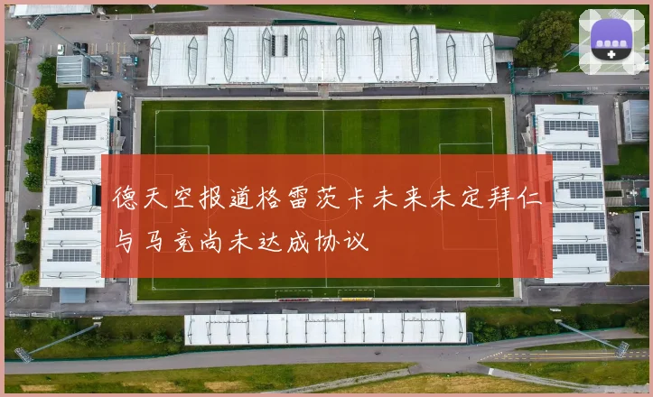德天空报道格雷茨卡未来未定拜仁与马竞尚未达成协议