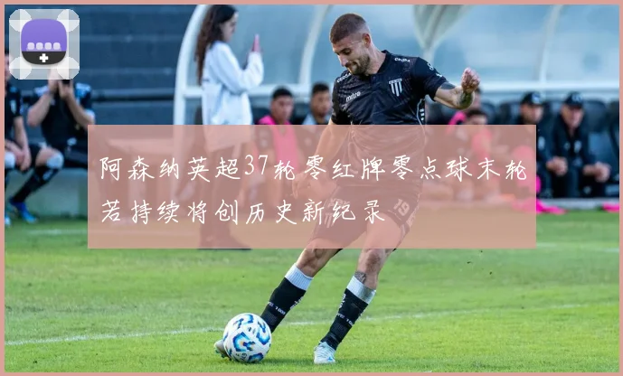 阿森纳英超37轮零红牌零点球末轮若持续将创历史新纪录