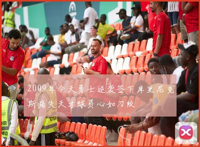 2009年今天勇士逆袭签下库里尼克斯痛失天才球员心如刀绞