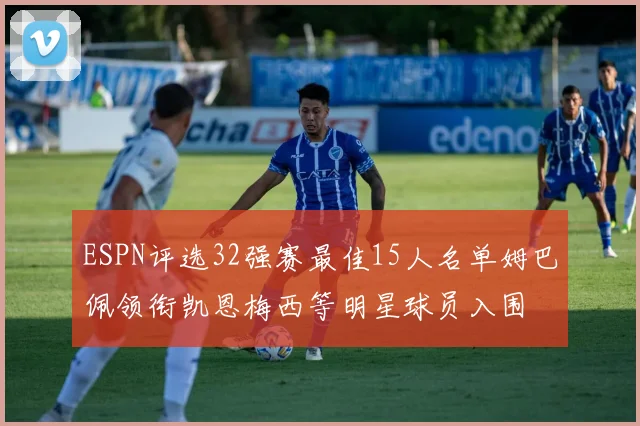 ESPN评选32强赛最佳15人名单姆巴佩领衔凯恩梅西等明星球员入围